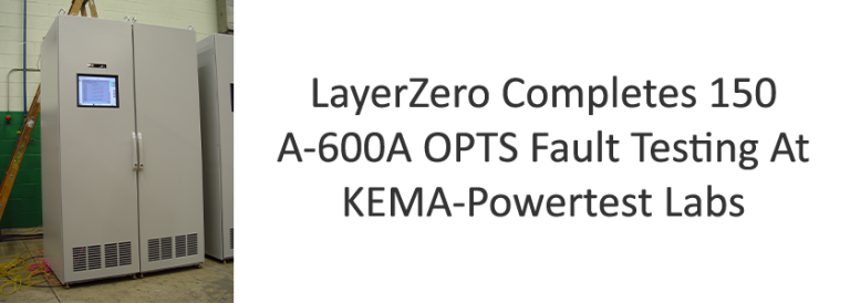 LayerZero Completes 150 A-600A OPTS Fault Testing At KEMA-Powertest Labs